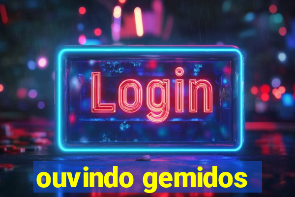 ouvindo gemidos